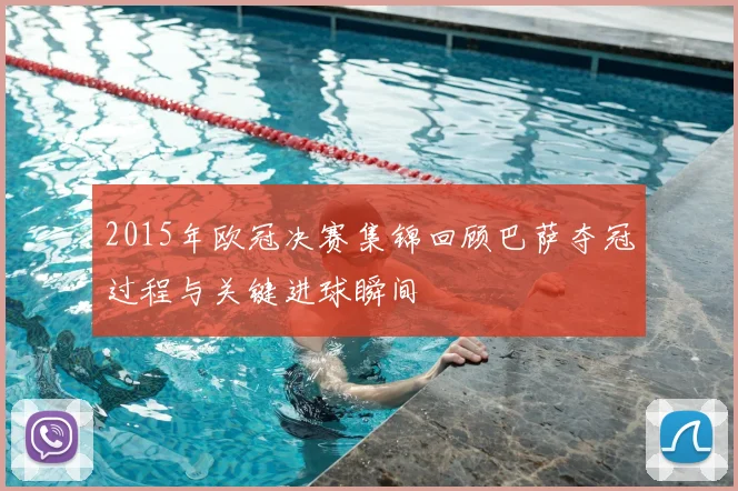 2015年欧冠决赛集锦回顾巴萨夺冠过程与关键进球瞬间