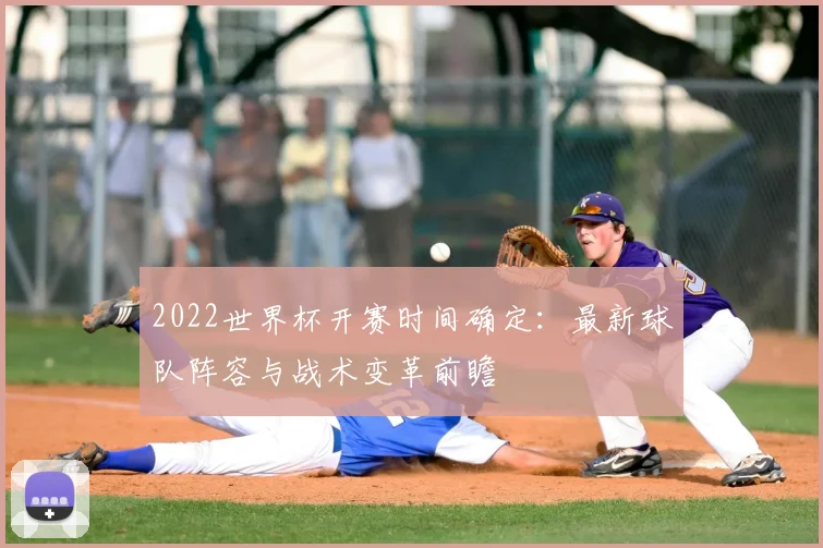 2022世界杯开赛时间确定：最新球队阵容与战术变革前瞻