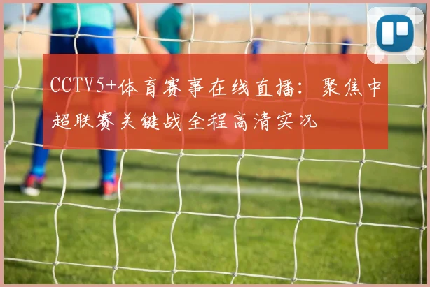 CCTV5+体育赛事在线直播：聚焦中超联赛关键战全程高清实况