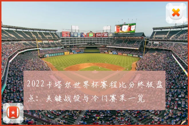 2022卡塔尔世界杯赛程比分终极盘点：关键战役与冷门赛果一览