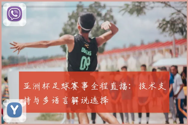 亚洲杯足球赛事全程直播：技术支持与多语言解说选择