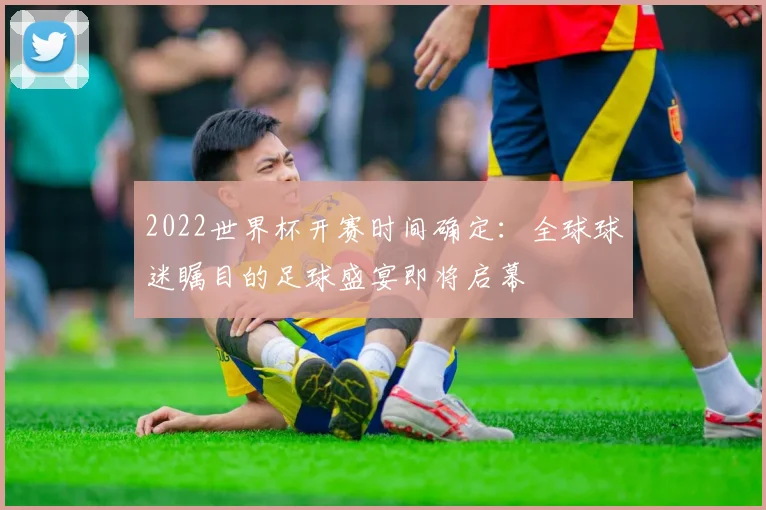 2022世界杯开赛时间确定：全球球迷瞩目的足球盛宴即将启幕