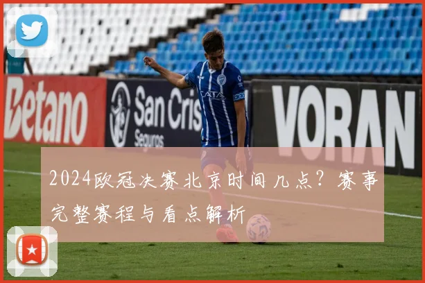 2024欧冠决赛北京时间几点？赛事完整赛程与看点解析