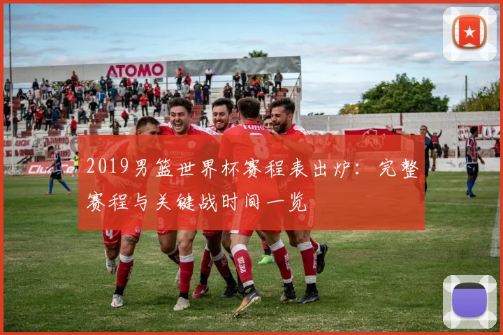 2019男篮世界杯赛程表出炉：完整赛程与关键战时间一览