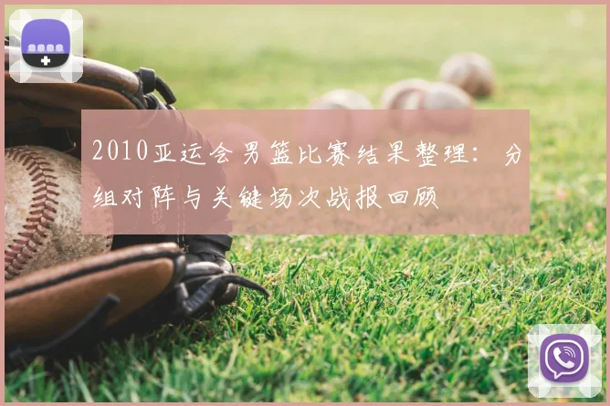 2010亚运会男篮比赛结果整理：分组对阵与关键场次战报回顾