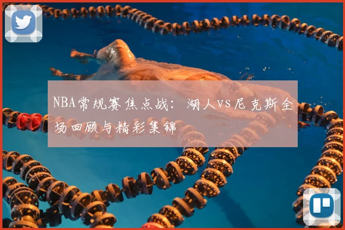 NBA常规赛焦点战：湖人vs尼克斯全场回顾与精彩集锦