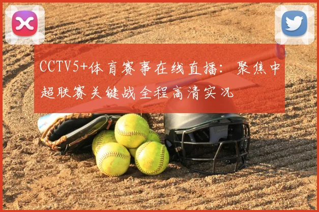 CCTV5+体育赛事在线直播：聚焦中超联赛关键战全程高清实况
