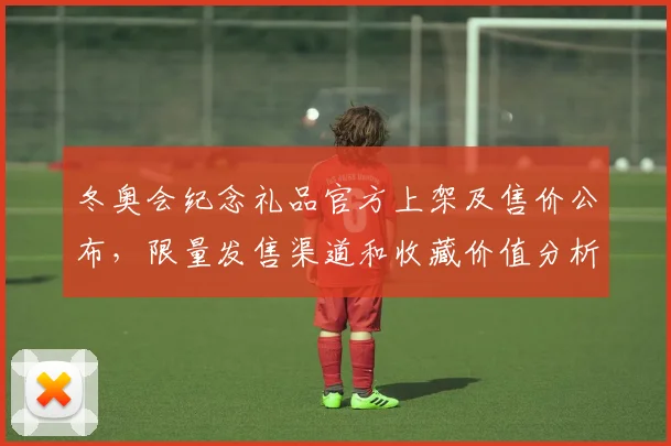 冬奥会纪念礼品官方上架及售价公布，限量发售渠道和收藏价值分析