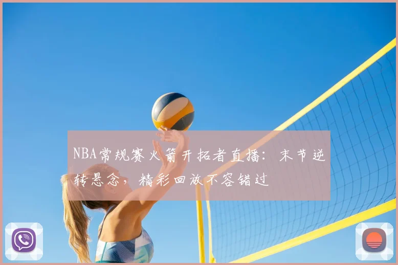 NBA常规赛火箭开拓者直播：末节逆转悬念，精彩回放不容错过