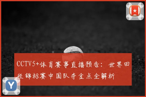 CCTV5+体育赛事直播预告：世界田径锦标赛中国队夺金点全解析