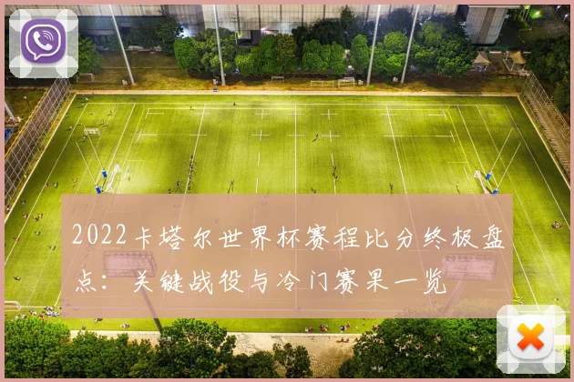 2022卡塔尔世界杯赛程比分终极盘点：关键战役与冷门赛果一览