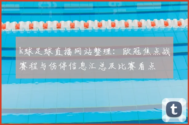 k球足球直播网站整理：欧冠焦点战赛程与伤停信息汇总及比赛看点