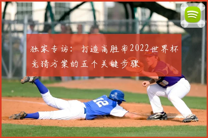 独家专访：打造高胜率2022世界杯竞猜方案的五个关键步骤