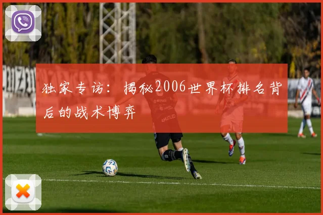 独家专访：揭秘2006世界杯排名背后的战术博弈