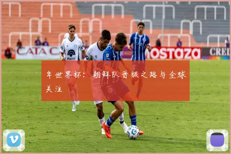 年世界杯：朝鲜队晋级之路与全球关注