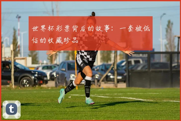 世界杯彩票背后的故事：一套被低估的收藏珍品