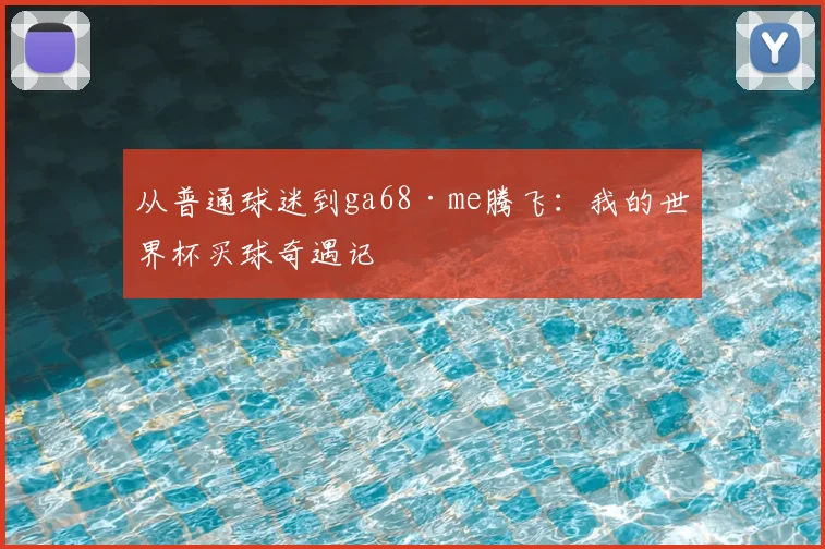 从普通球迷到ga68·me腾飞：我的世界杯买球奇遇记