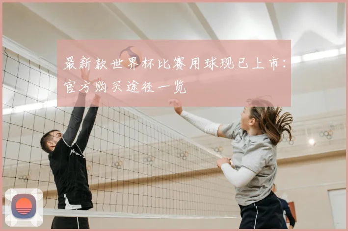 最新款世界杯比赛用球现已上市:官方购买途径一览