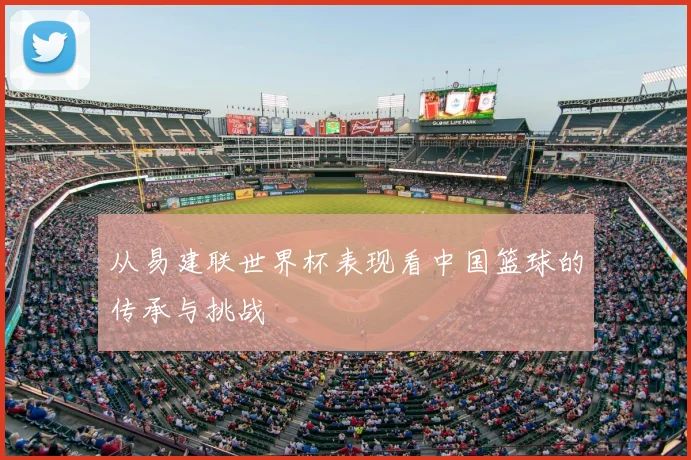 从易建联世界杯表现看中国篮球的传承与挑战