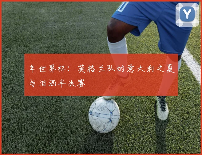年世界杯：英格兰队的意大利之夏与泪洒半决赛