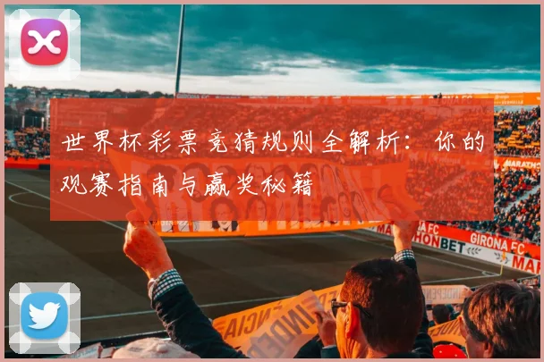 世界杯彩票竞猜规则全解析：你的观赛指南与赢奖秘籍