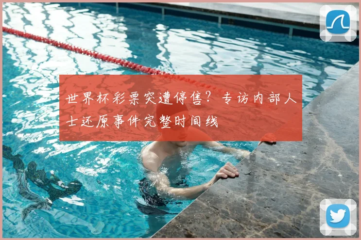 世界杯彩票突遭停售？专访内部人士还原事件完整时间线