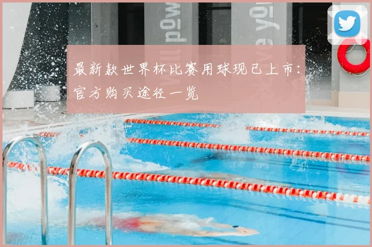 最新款世界杯比赛用球现已上市:官方购买途径一览