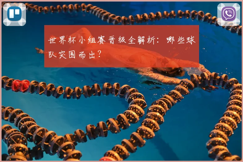 世界杯小组赛晋级全解析:哪些球队突围而出?