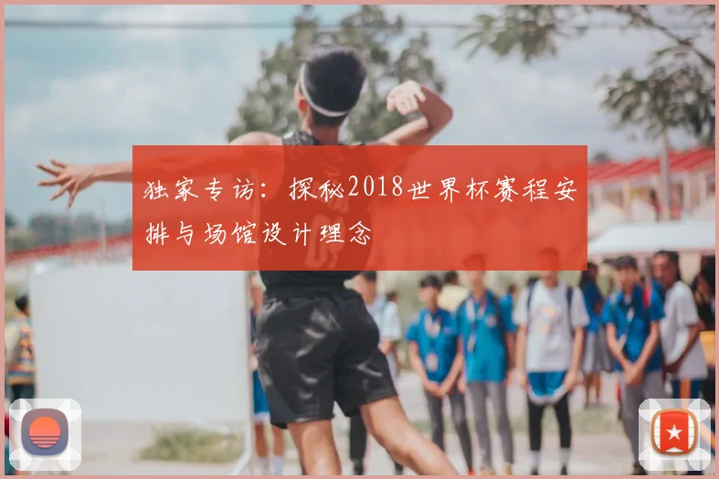 独家专访：探秘2018世界杯赛程安排与场馆设计理念