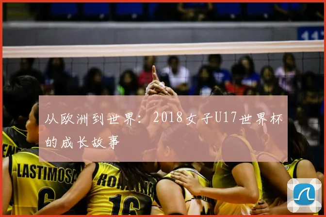 从欧洲到世界:2018女子U17世界杯的成长故事